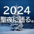 【聖夜に語る2024】気づきがもたらす新たな一歩。